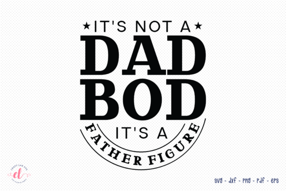 It's Not a Dad Bod It's Father Figure Graphics for Crafts